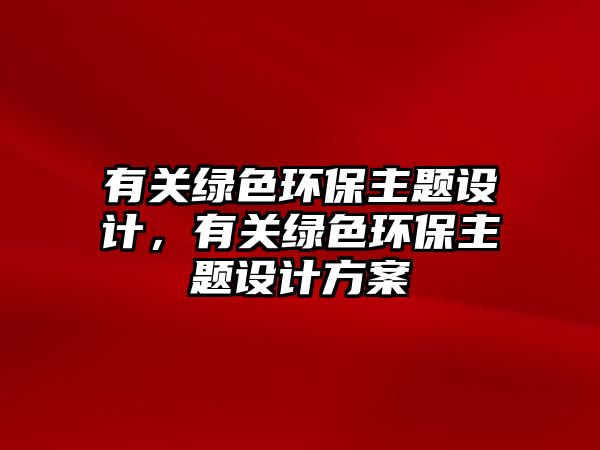 有關(guān)綠色環(huán)保主題設(shè)計(jì)，有關(guān)綠色環(huán)保主題設(shè)計(jì)方案