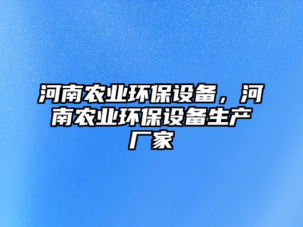 河南農(nóng)業(yè)環(huán)保設(shè)備，河南農(nóng)業(yè)環(huán)保設(shè)備生產(chǎn)廠家