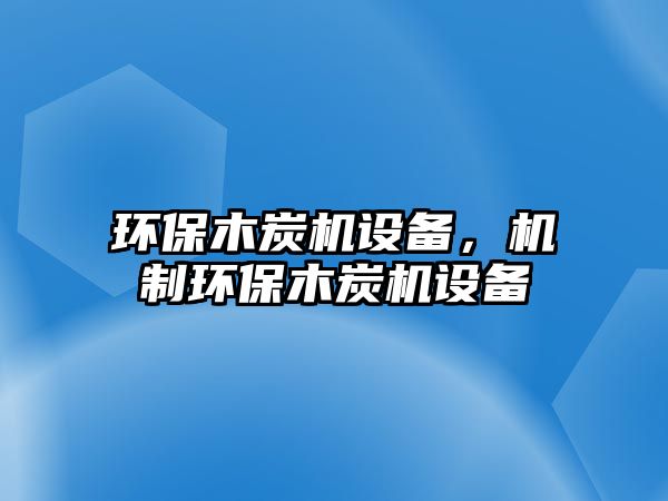 環(huán)保木炭機設(shè)備，機制環(huán)保木炭機設(shè)備