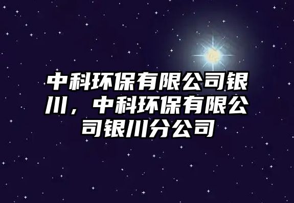 中科環(huán)保有限公司銀川，中科環(huán)保有限公司銀川分公司