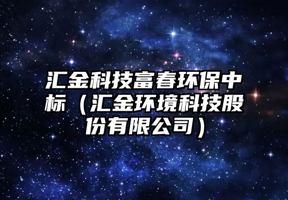 匯金科技富春環(huán)保中標（匯金環(huán)境科技股份有限公司）