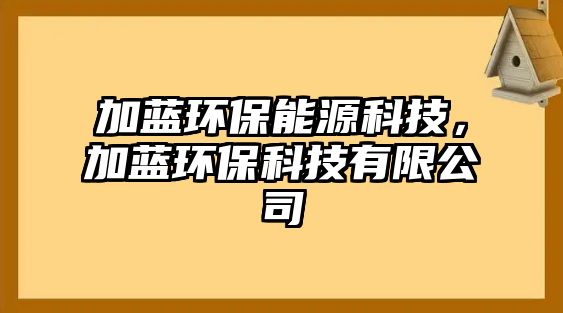 加藍(lán)環(huán)保能源科技，加藍(lán)環(huán)?？萍加邢薰?/> 
									</a>
									<h4 class=