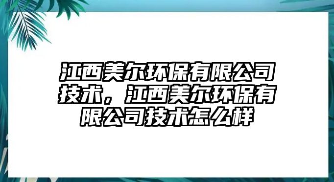 江西美爾環(huán)保有限公司技術(shù)，江西美爾環(huán)保有限公司技術(shù)怎么樣