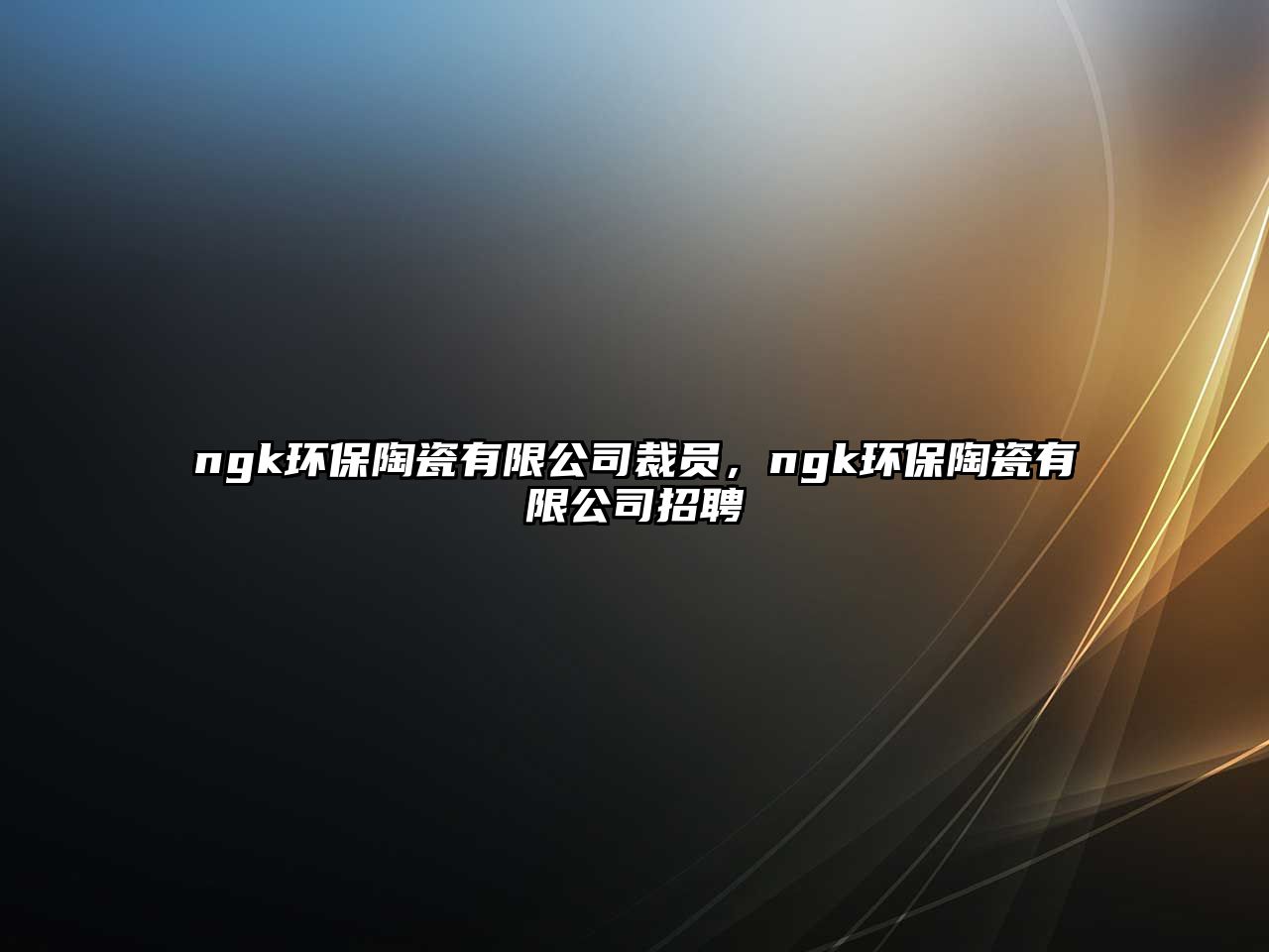 ngk環(huán)保陶瓷有限公司裁員，ngk環(huán)保陶瓷有限公司招聘