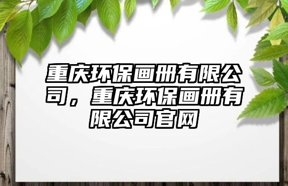 重慶環(huán)保畫冊(cè)有限公司，重慶環(huán)保畫冊(cè)有限公司官網(wǎng)