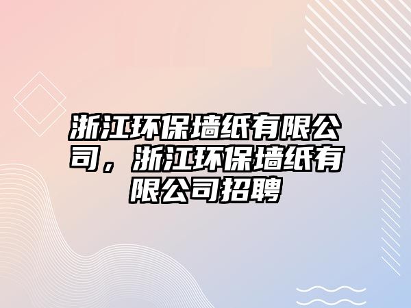 浙江環(huán)保墻紙有限公司，浙江環(huán)保墻紙有限公司招聘