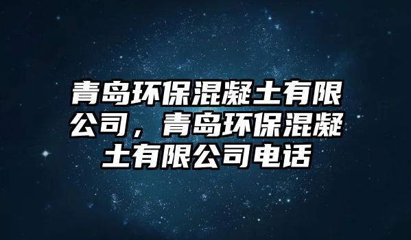 青島環(huán)?；炷劣邢薰?，青島環(huán)保混凝土有限公司電話