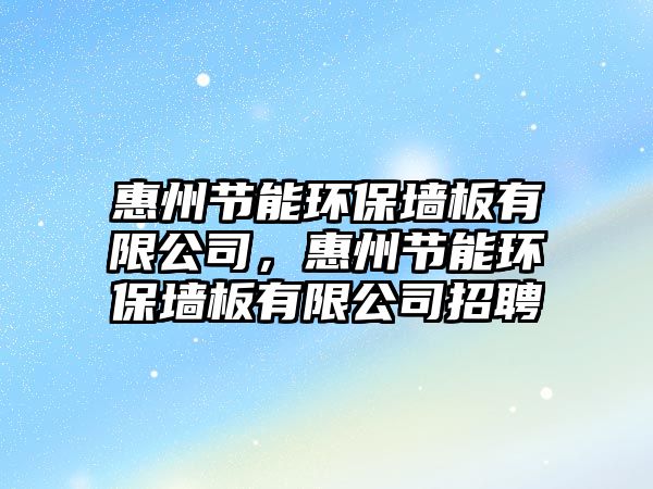 惠州節(jié)能環(huán)保墻板有限公司，惠州節(jié)能環(huán)保墻板有限公司招聘