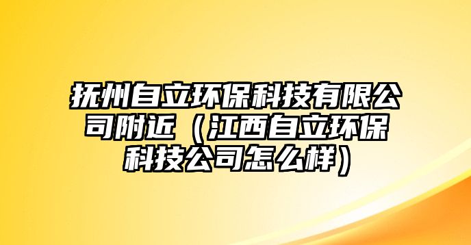 撫州自立環(huán)保科技有限公司附近（江西自立環(huán)?？萍脊驹趺礃樱? class=