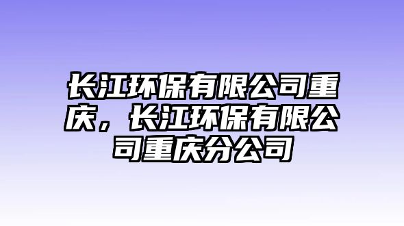 長江環(huán)保有限公司重慶，長江環(huán)保有限公司重慶分公司