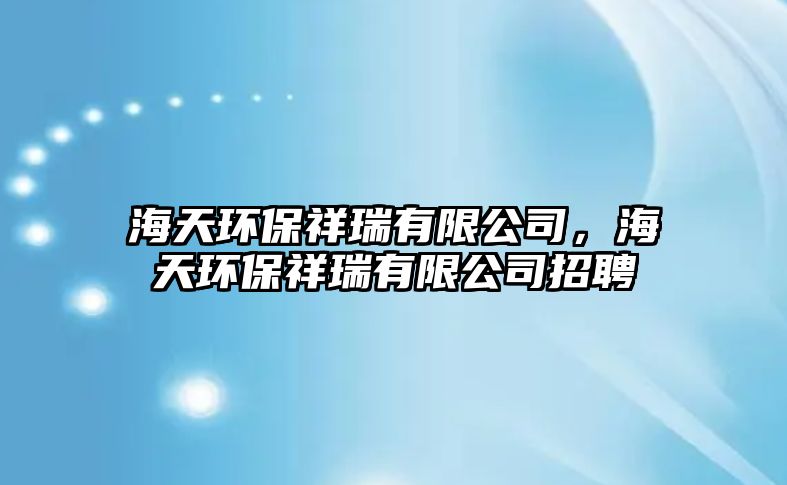 海天環(huán)保祥瑞有限公司，海天環(huán)保祥瑞有限公司招聘