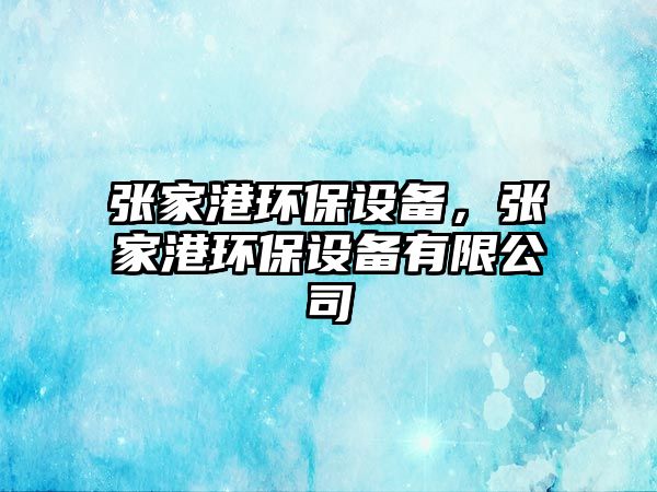 張家港環(huán)保設(shè)備，張家港環(huán)保設(shè)備有限公司