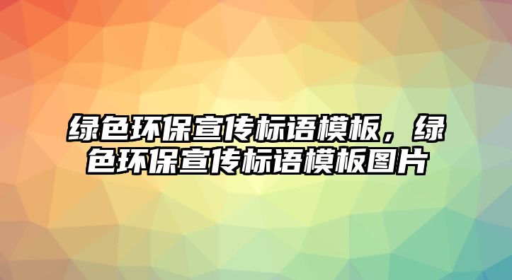 綠色環(huán)保宣傳標(biāo)語模板，綠色環(huán)保宣傳標(biāo)語模板圖片