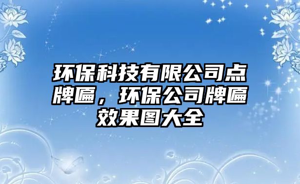 環(huán)?？萍加邢薰军c(diǎn)牌匾，環(huán)保公司牌匾效果圖大全