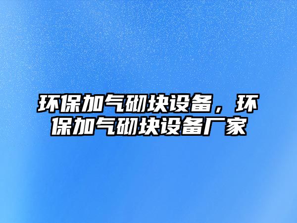 環(huán)保加氣砌塊設(shè)備，環(huán)保加氣砌塊設(shè)備廠家