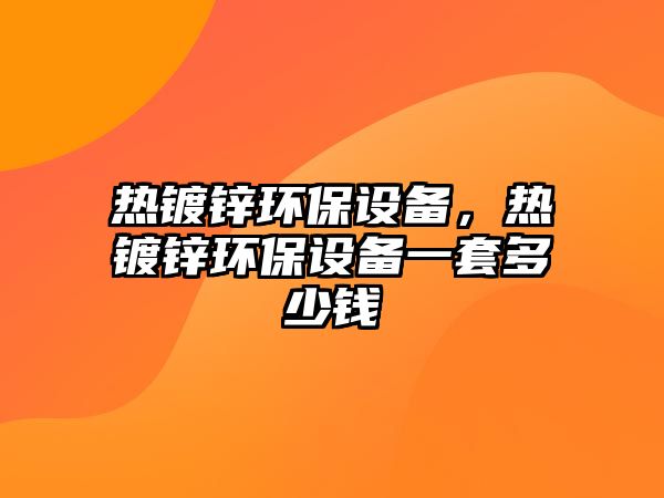 熱鍍鋅環(huán)保設備，熱鍍鋅環(huán)保設備一套多少錢