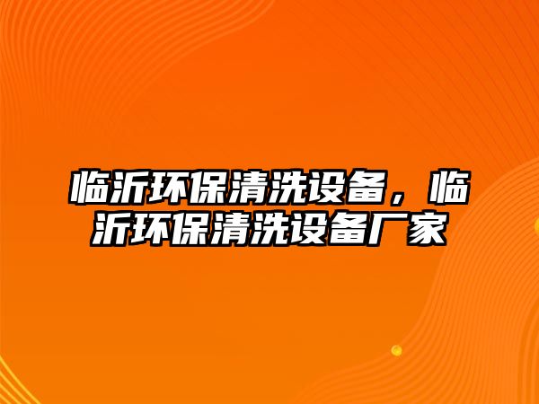 臨沂環(huán)保清洗設(shè)備，臨沂環(huán)保清洗設(shè)備廠家