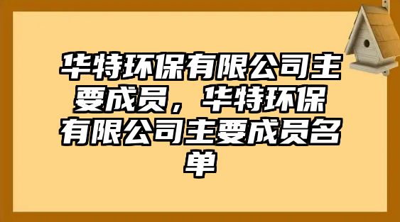 華特環(huán)保有限公司主要成員，華特環(huán)保有限公司主要成員名單