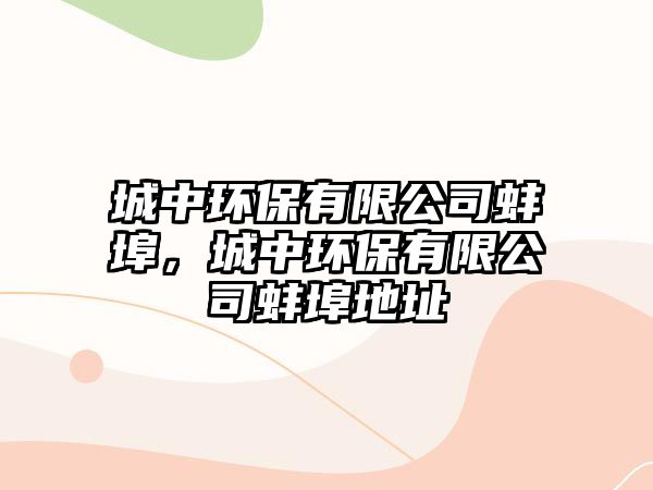 城中環(huán)保有限公司蚌埠，城中環(huán)保有限公司蚌埠地址