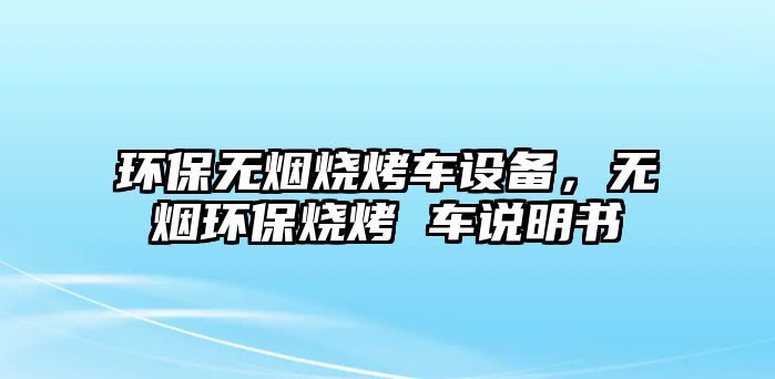 環(huán)保無煙燒烤車設備，無煙環(huán)保燒烤 車說明書