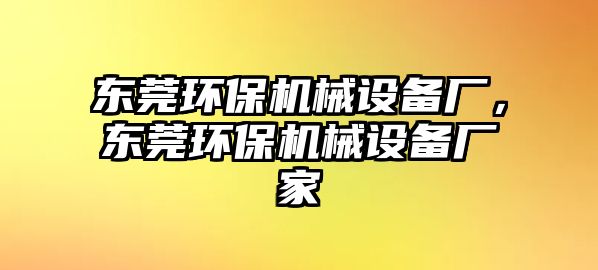 東莞環(huán)保機(jī)械設(shè)備廠，東莞環(huán)保機(jī)械設(shè)備廠家