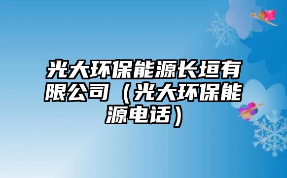 光大環(huán)保能源長(zhǎng)垣有限公司（光大環(huán)保能源電話）