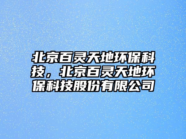 北京百靈天地環(huán)?？萍迹本┌凫`天地環(huán)?？萍脊煞萦邢薰?/> 
									</a>
									<h4 class=