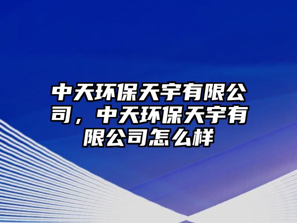 中天環(huán)保天宇有限公司，中天環(huán)保天宇有限公司怎么樣