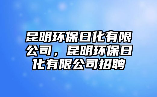 昆明環(huán)保日化有限公司，昆明環(huán)保日化有限公司招聘