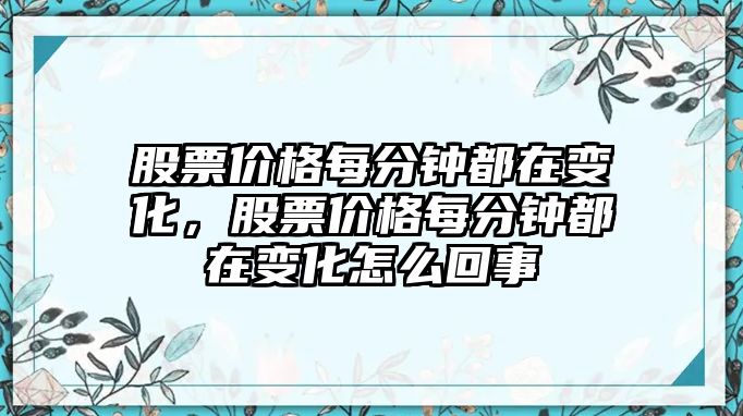 股票價格每分鐘都在變化，股票價格每分鐘都在變化怎么回事