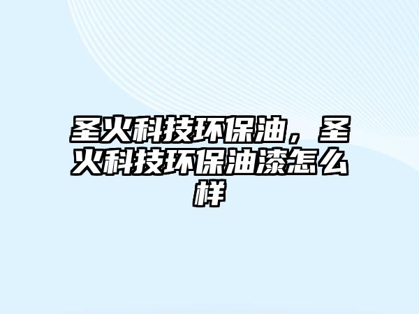 圣火科技環(huán)保油，圣火科技環(huán)保油漆怎么樣