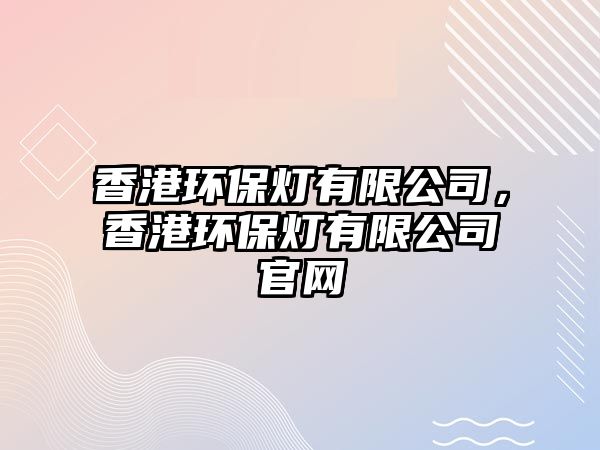 香港環(huán)保燈有限公司，香港環(huán)保燈有限公司官網(wǎng)