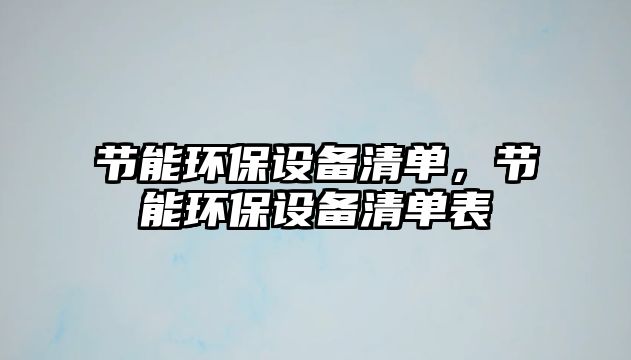 節(jié)能環(huán)保設(shè)備清單，節(jié)能環(huán)保設(shè)備清單表