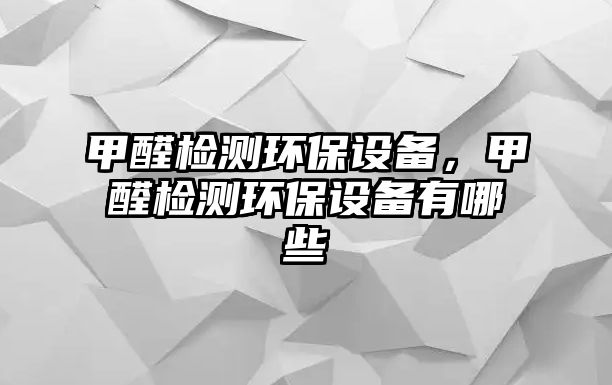 甲醛檢測環(huán)保設備，甲醛檢測環(huán)保設備有哪些