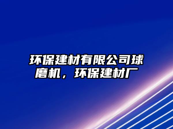 環(huán)保建材有限公司球磨機(jī)，環(huán)保建材廠