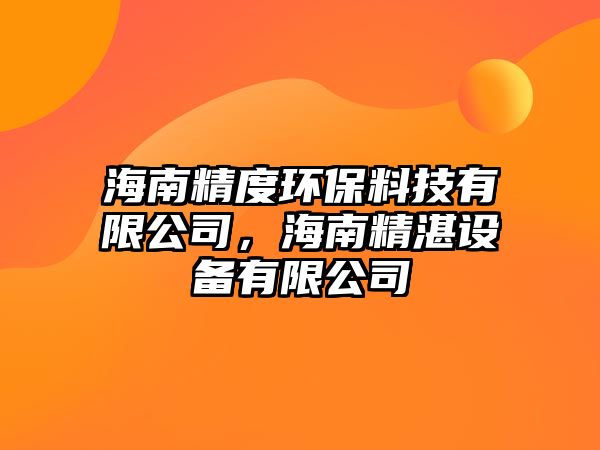 海南精度環(huán)保料技有限公司，海南精湛設(shè)備有限公司