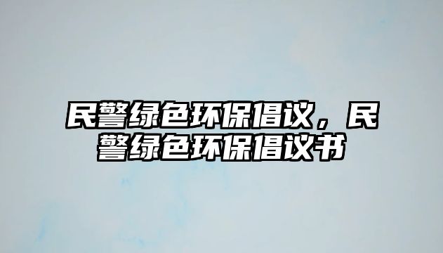 民警綠色環(huán)保倡議，民警綠色環(huán)保倡議書