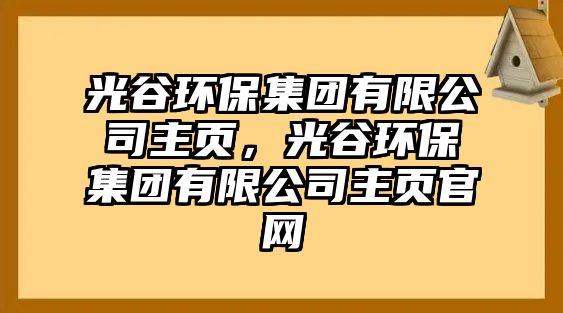 光谷環(huán)保集團有限公司主頁，光谷環(huán)保集團有限公司主頁官網(wǎng)