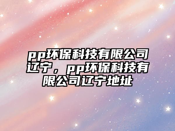 pp環(huán)?？萍加邢薰具|寧，pp環(huán)?？萍加邢薰具|寧地址