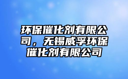 環(huán)保催化劑有限公司，無錫威孚環(huán)保催化劑有限公司