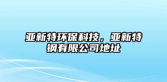 亞新特環(huán)?？萍迹瑏喰绿劁撚邢薰镜刂?/> 
									</a>
									<h4 class=