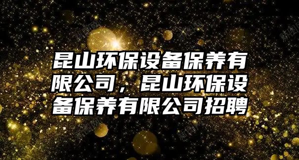 昆山環(huán)保設(shè)備保養(yǎng)有限公司，昆山環(huán)保設(shè)備保養(yǎng)有限公司招聘