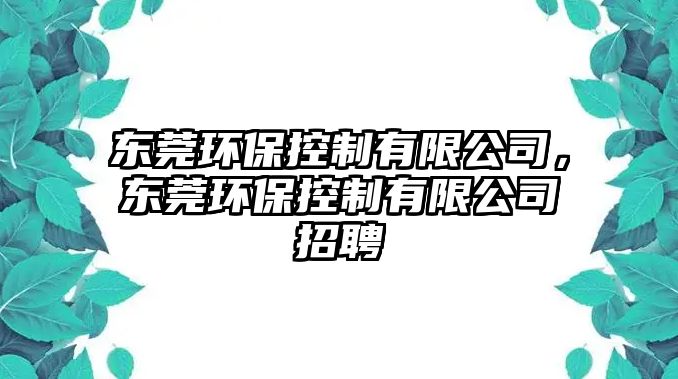 東莞環(huán)保控制有限公司，東莞環(huán)保控制有限公司招聘