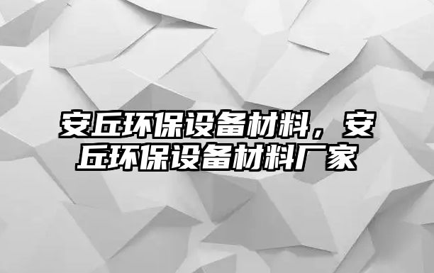 安丘環(huán)保設備材料，安丘環(huán)保設備材料廠家