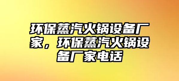 環(huán)保蒸汽火鍋設(shè)備廠家，環(huán)保蒸汽火鍋設(shè)備廠家電話