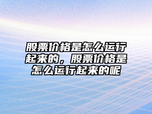 股票價格是怎么運(yùn)行起來的，股票價格是怎么運(yùn)行起來的呢