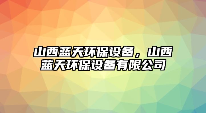 山西藍天環(huán)保設備，山西藍天環(huán)保設備有限公司