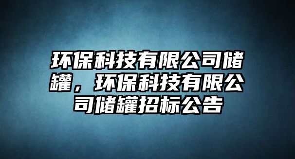 環(huán)?？萍加邢薰緝?chǔ)罐，環(huán)保科技有限公司儲(chǔ)罐招標(biāo)公告