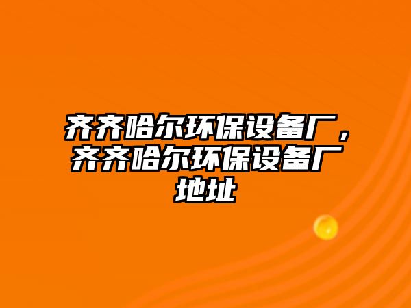 齊齊哈爾環(huán)保設(shè)備廠，齊齊哈爾環(huán)保設(shè)備廠地址