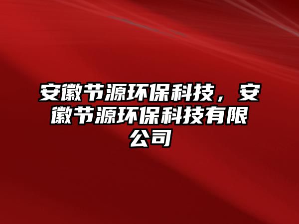 安徽節(jié)源環(huán)保科技，安徽節(jié)源環(huán)保科技有限公司